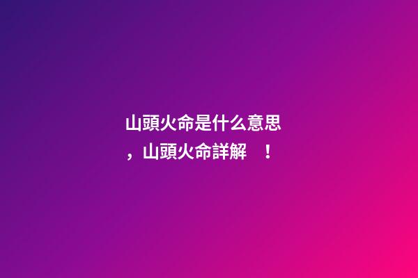 山頭火命是什么意思，山頭火命詳解！